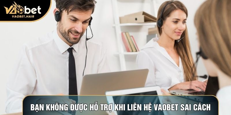 Bạn không được hỗ trợ khi liên hệ Vaobet sai cách