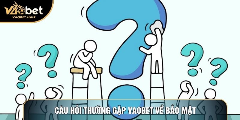 Câu hỏi thường gặp Vaobet về bảo mật