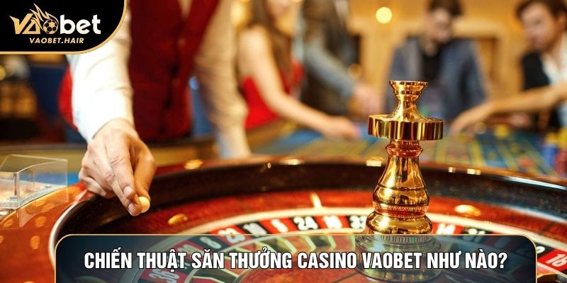 Chiến thuật săn thưởng casino Vaobet như nào?