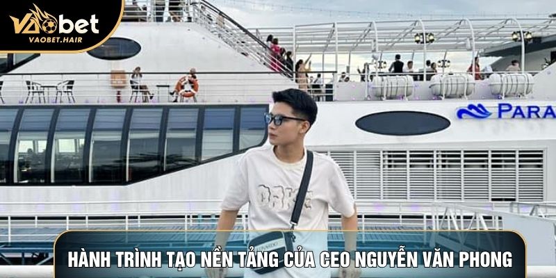 Hành trình tạo nền tảng của CEO Nguyễn Văn Phong