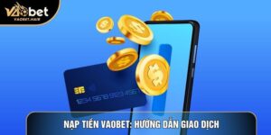 Nạp Tiền Vaobet: Hướng Dẫn Giao Dịch Siêu Tốc Và An Toàn Nhất 2026