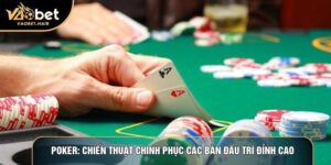 Poker: Chiến Thuật Chinh Phục Các Bàn Đấu Trí Đỉnh Cao