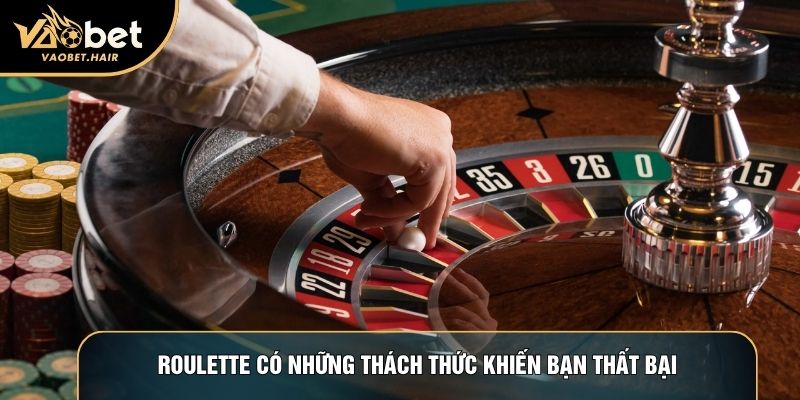 Roulette có những thách thức khiến bạn thất bại