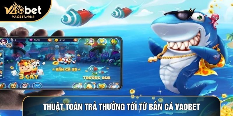 Thuật toán trả thưởng tới từ bắn cá Vaobet