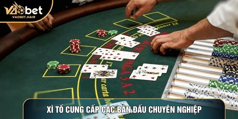 Xì tố cung cấp các bàn đấu chuyên nghiệp